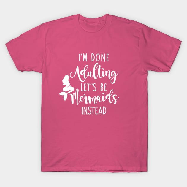 I'm Done Adulting Let's Be Mermaids Instead - Light Version T-Shirt by CrowleyCastle